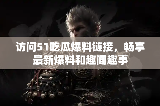 访问51吃瓜爆料链接,畅享最新爆料和趣闻趣事 访问51吃瓜爆料链接,畅享最新爆料和趣闻趣事