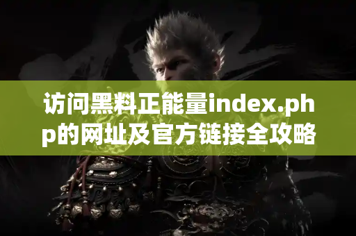 访问黑料正能量index.php的网址及官方链接全攻略