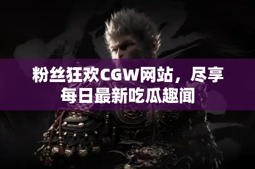 粉丝狂欢CGW网站，尽享每日最新吃瓜趣闻