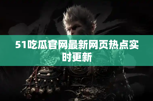 51吃瓜官网最新网页热点实时更新