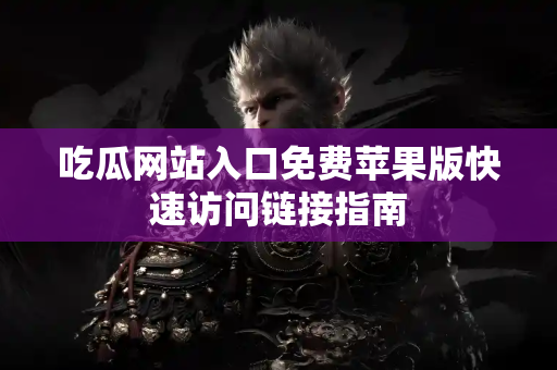 吃瓜网站入口免费苹果版快速访问链接指南