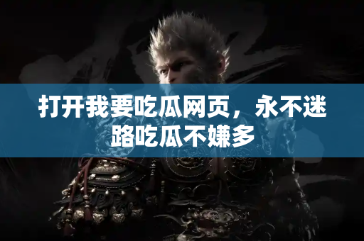 打开我要吃瓜网页，永不迷路吃瓜不嫌多