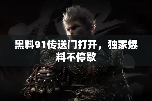 黑料91传送门打开，独家爆料不停歇