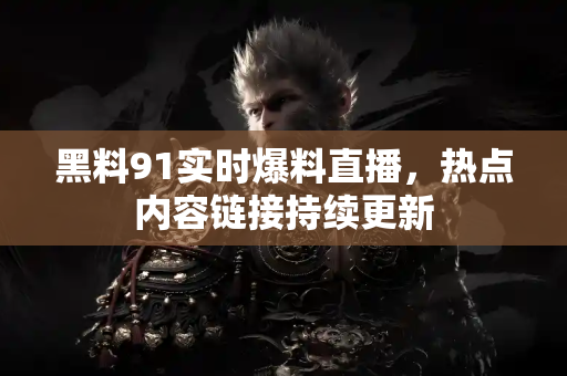 黑料91实时爆料直播，热点内容链接持续更新