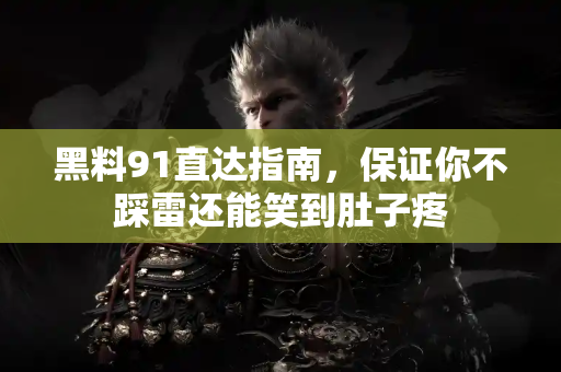 黑料91直达指南，保证你不踩雷还能笑到肚子疼