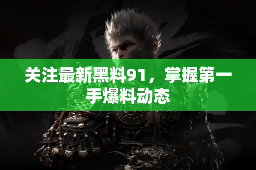 关注最新黑料91,掌握第一手爆料动态 关注最新黑料91,掌握第一手爆料动态