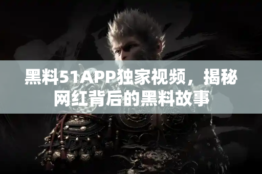 黑料51APP独家视频，揭秘网红背后的黑料故事