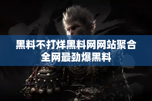 黑料不打烊黑料网网站聚合全网最劲爆黑料