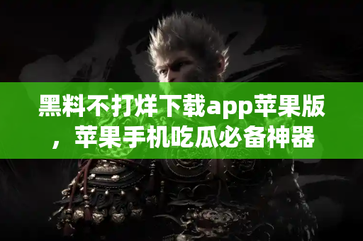 黑料不打烊下载app苹果版,苹果手机吃瓜必备神器 黑料不打烊下载app苹果版,苹果手机吃瓜必备神器