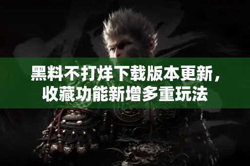 黑料不打烊下载版本更新,收藏功能新增多重玩法 黑料不打烊下载版本更新,收藏功能新增多重玩法