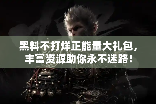 黑料不打烊正能量大礼包,丰富资源助你永不迷路! 黑料不打烊正能量大礼包,丰富资源助你永不迷路!