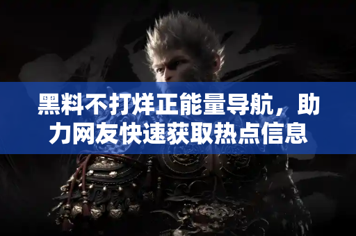 黑料不打烊正能量导航,助力网友快速获取热点信息 黑料不打烊正能量导航,助力网友快速获取热点信息