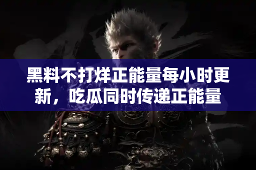 黑料不打烊正能量每小时更新,吃瓜同时传递正能量 黑料不打烊正能量每小时更新,吃瓜同时传递正能量