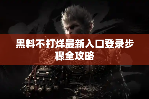 黑料不打烊最新入口登录步骤全攻略