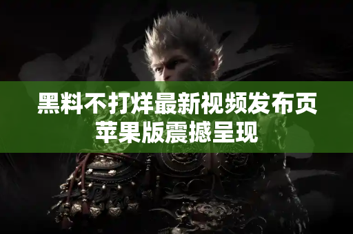 黑料不打烊最新视频发布页苹果版震撼呈现 黑料不打烊最新视频发布页苹果版震撼呈现