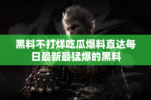 黑料不打烊吃瓜爆料直达每日最新最猛爆的黑料 黑料不打烊吃瓜爆料直达每日最新最猛爆的黑料
