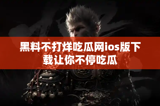 黑料不打烊吃瓜网ios版下载让你不停吃瓜 黑料不打烊吃瓜网ios版下载让你不停吃瓜