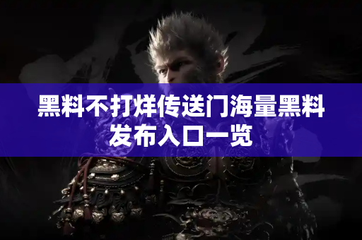 黑料不打烊传送门海量黑料发布入口一览