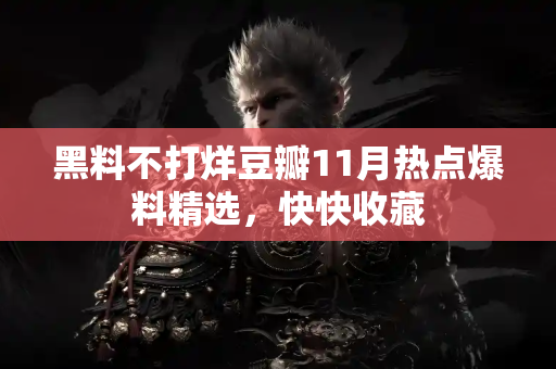 黑料不打烊豆瓣11月热点爆料精选,快快收藏 黑料不打烊豆瓣11月热点爆料精选,快快收藏