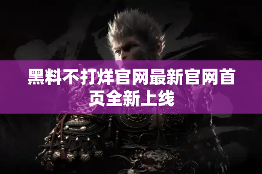 黑料不打烊官网最新官网首页全新上线