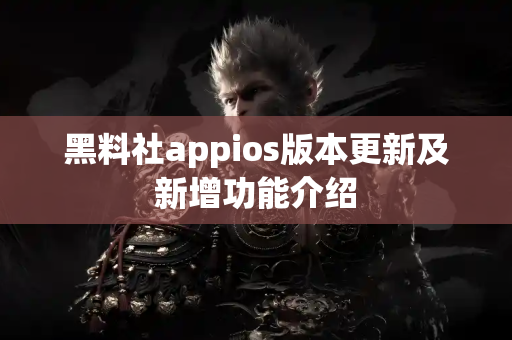 黑料社appios版本更新及新增功能介绍 黑料社appios版本更新及新增功能介绍