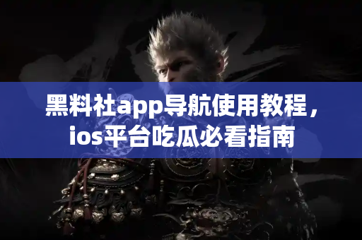 黑料社app导航使用教程,ios平台吃瓜必看指南 黑料社app导航使用教程,ios平台吃瓜必看指南