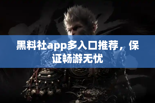 黑料社app多入口推荐,保证畅游无忧 黑料社app多入口推荐,保证畅游无忧