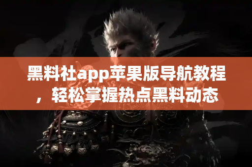 黑料社app苹果版导航教程，轻松掌握热点黑料动态