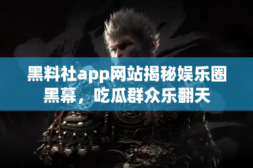 黑料社app网站揭秘娱乐圈黑幕,吃瓜群众乐翻天 黑料社app网站揭秘娱乐圈黑幕,吃瓜群众乐翻天