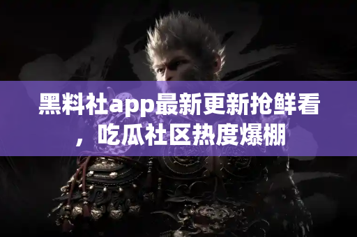 黑料社app最新更新抢鲜看,吃瓜社区热度爆棚 黑料社app最新更新抢鲜看,吃瓜社区热度爆棚
