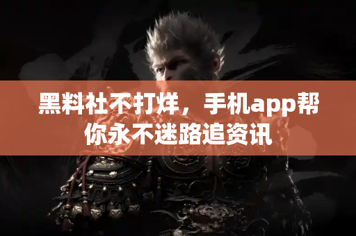 黑料社不打烊,手机app帮你永不迷路追资讯 黑料社不打烊,手机app帮你永不迷路追资讯