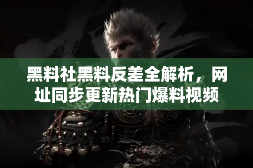 黑料社黑料反差全解析,网址同步更新热门爆料视频 黑料社黑料反差全解析,网址同步更新热门爆料视频