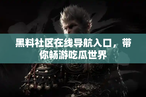 黑料社区在线导航入口，带你畅游吃瓜世界