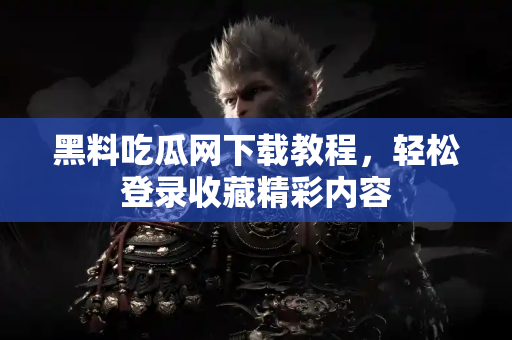 黑料吃瓜网下载教程,轻松登录收藏精彩内容 黑料吃瓜网下载教程,轻松登录收藏精彩内容