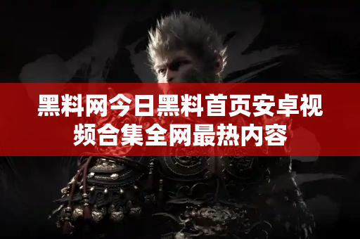 黑料网今日黑料首页安卓视频合集全网最热内容 黑料网今日黑料首页安卓视频合集全网最热内容