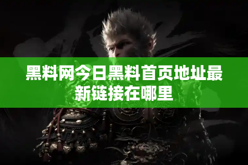 黑料网今日黑料首页地址最新链接在哪里 黑料网今日黑料首页地址最新链接在哪里