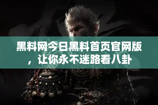 黑料网今日黑料首页官网版,让你永不迷路看八卦 黑料网今日黑料首页官网版,让你永不迷路看八卦