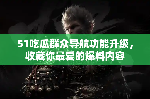 51吃瓜群众导航功能升级，收藏你最爱的爆料内容