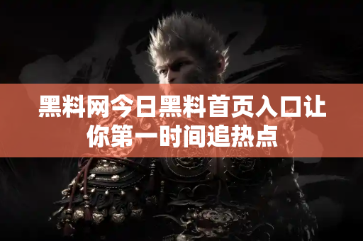 黑料网今日黑料首页入口让你第一时间追热点 黑料网今日黑料首页入口让你第一时间追热点