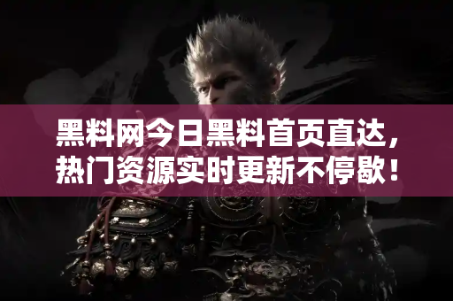黑料网今日黑料首页直达,热门资源实时更新不停歇! 黑料网今日黑料首页直达,热门资源实时更新不停歇!