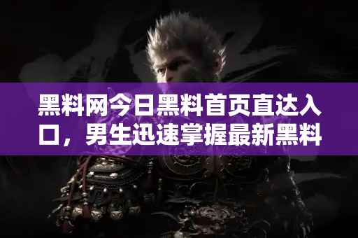 黑料网今日黑料首页直达入口,男生迅速掌握最新黑料动态 黑料网今日黑料首页直达入口,男生迅速掌握最新黑料动态