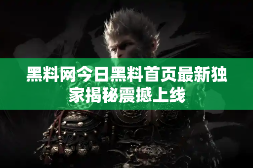 黑料网今日黑料首页最新独家揭秘震撼上线 黑料网今日黑料首页最新独家揭秘震撼上线
