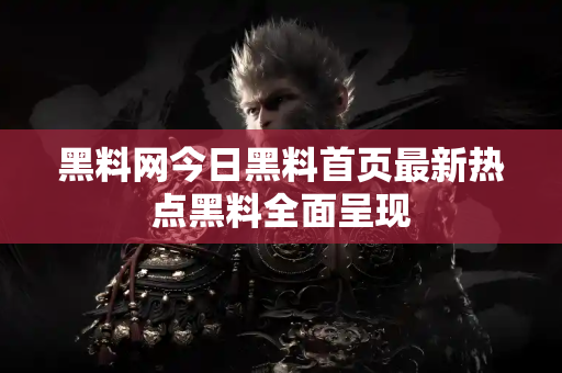 黑料网今日黑料首页最新热点黑料全面呈现