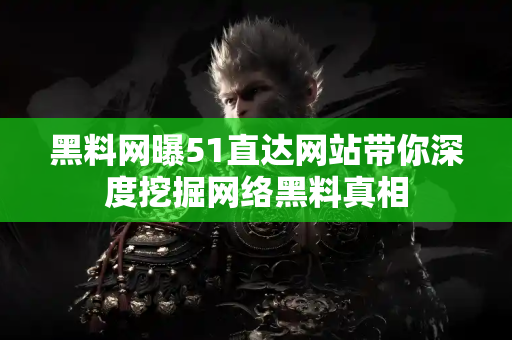 黑料网曝51直达网站带你深度挖掘网络黑料真相 黑料网曝51直达网站带你深度挖掘网络黑料真相