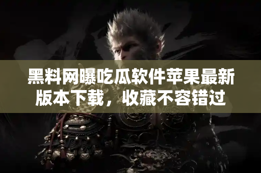 黑料网曝吃瓜软件苹果最新版本下载,收藏不容错过 黑料网曝吃瓜软件苹果最新版本下载,收藏不容错过