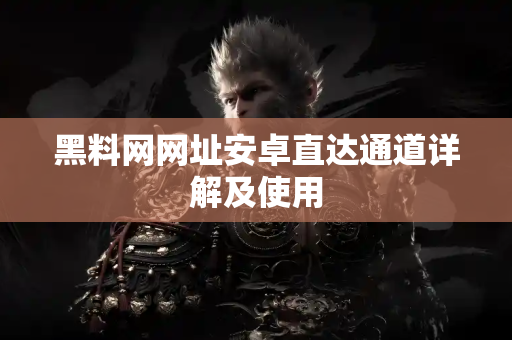 黑料网网址安卓直达通道详解及使用 黑料网网址安卓直达通道详解及使用