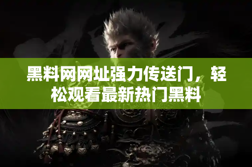 黑料网网址强力传送门,轻松观看最新热门黑料 黑料网网址强力传送门,轻松观看最新热门黑料