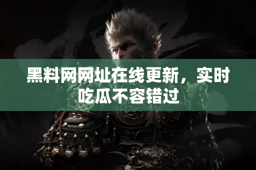 黑料网网址在线更新,实时吃瓜不容错过 黑料网网址在线更新,实时吃瓜不容错过