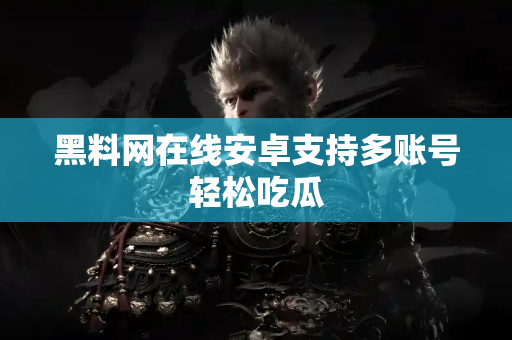黑料网在线安卓支持多账号轻松吃瓜 黑料网在线安卓支持多账号轻松吃瓜