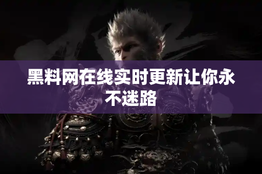 黑料网在线实时更新让你永不迷路 黑料网在线实时更新让你永不迷路